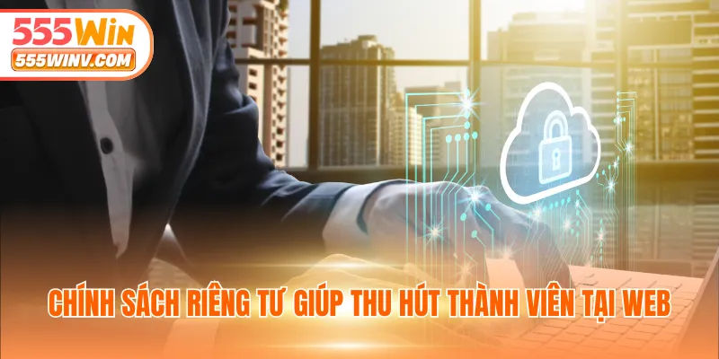 Chính sách riêng tư giúp thu hút thành viên tại web